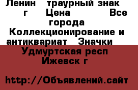 1) Ленин - траурный знак ( 1924 г ) › Цена ­ 4 800 - Все города Коллекционирование и антиквариат » Значки   . Удмуртская респ.,Ижевск г.